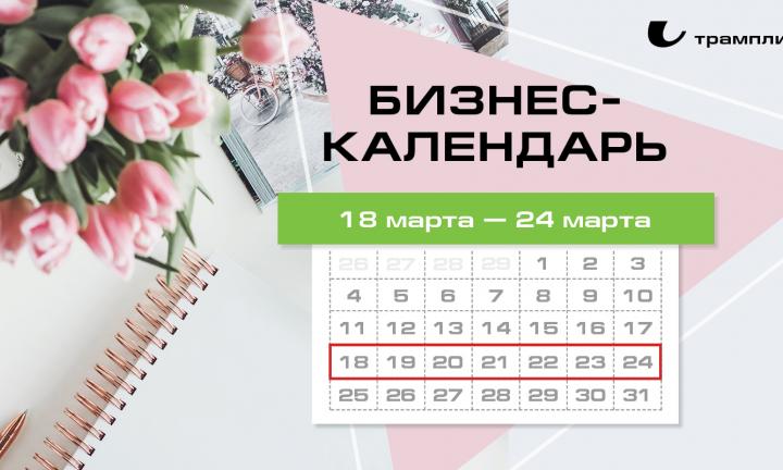Бизнес-календарь, 18 марта – 24 марта