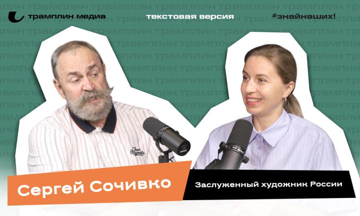 Сергей Сочивко | Текстовая версия подкаста «Знай наших!»