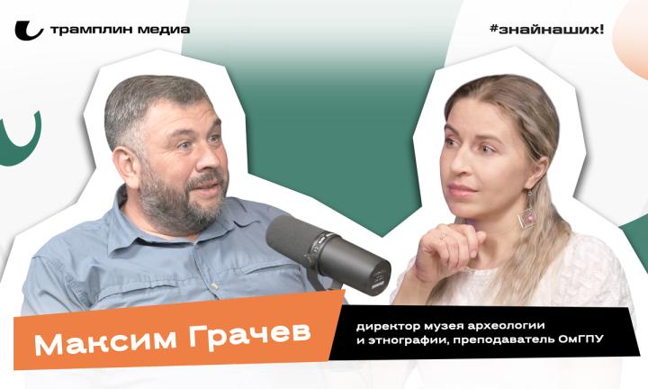 Максим Грачёв | Директор музея археологии и этнографии, преподаватель ОмГПУ