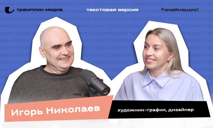 Игорь Николаев | Текстовая версия подкаста «Знай наших!»